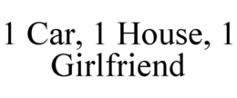 1 CAR, 1 HOUSE, 1 GIRLFRIEND trademark