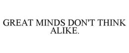 GREAT MINDS DON'T THINK ALIKE. trademark