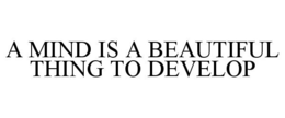 A MIND IS A BEAUTIFUL THING TO DEVELOP trademark