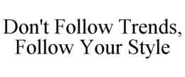 DON'T FOLLOW TRENDS, FOLLOW YOUR STYLE trademark