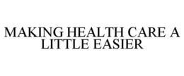 MAKING HEALTH CARE A LITTLE EASIER trademark