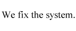 WE FIX THE SYSTEM. trademark