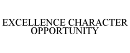 EXCELLENCE CHARACTER OPPORTUNITY trademark