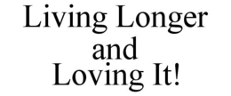 LIVING LONGER AND LOVING IT! trademark