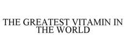 THE GREATEST VITAMIN IN THE WORLD trademark