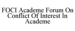FOCI ACADEME FORUM ON CONFLICT OF INTEREST IN ACADEME trademark