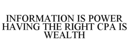 INFORMATION IS POWER HAVING THE RIGHT CPA IS WEALTH trademark