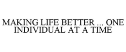MAKING LIFE BETTER ... ONE INDIVIDUAL AT A TIME trademark