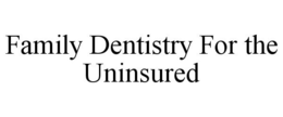 FAMILY DENTISTRY FOR THE UNINSURED trademark