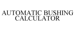 AUTOMATIC BUSHING CALCULATOR trademark