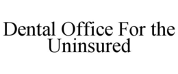 DENTAL OFFICE FOR THE UNINSURED trademark