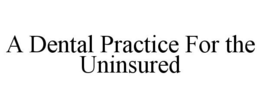 A DENTAL PRACTICE FOR THE UNINSURED trademark