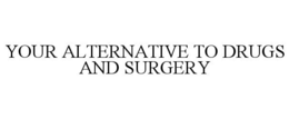 YOUR ALTERNATIVE TO DRUGS AND SURGERY trademark