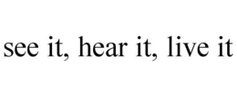 SEE IT, HEAR IT, LIVE IT trademark