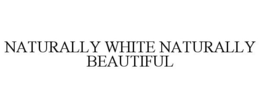 NATURALLY WHITE NATURALLY BEAUTIFUL trademark