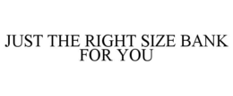 JUST THE RIGHT SIZE BANK FOR YOU trademark