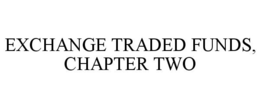 EXCHANGE TRADED FUNDS, CHAPTER TWO trademark