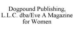 DOGPOUND PUBLISHING, L.L.C. DBA/EVE A MAGAZINE FOR WOMEN trademark