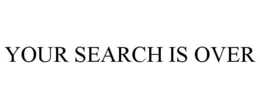 YOUR SEARCH IS OVER trademark