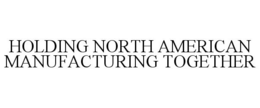 HOLDING NORTH AMERICAN MANUFACTURING TOGETHER trademark