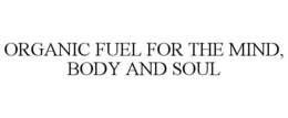 ORGANIC FUEL FOR THE MIND, BODY AND SOUL trademark