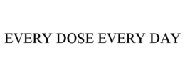 EVERY DOSE EVERY DAY trademark