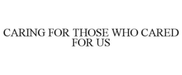 CARING FOR THOSE WHO CARED FOR US trademark