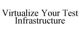 VIRTUALIZE YOUR TEST INFRASTRUCTURE trademark