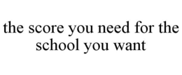 THE SCORE YOU NEED FOR THE SCHOOL YOU WANT trademark