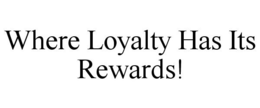 WHERE LOYALTY HAS ITS REWARDS! trademark