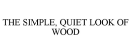 THE SIMPLE, QUIET LOOK OF WOOD trademark