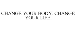 CHANGE YOUR BODY. CHANGE YOUR LIFE. trademark
