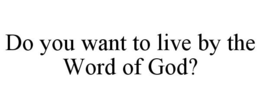 DO YOU WANT TO LIVE BY THE WORD OF GOD? trademark