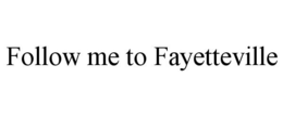 FOLLOW ME TO FAYETTEVILLE trademark