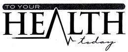 TO YOUR HEALTH TODAY trademark