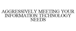 AGGRESSIVELY MEETING YOUR INFORMATION TECHNOLOGY NEEDS trademark
