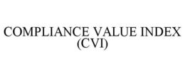 COMPLIANCE VALUE INDEX (CVI) trademark