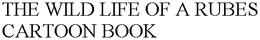 THE WILD LIFE OF A RUBES CARTOON BOOK trademark