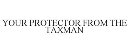 YOUR PROTECTOR FROM THE TAXMAN trademark