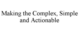 MAKING THE COMPLEX, SIMPLE AND ACTIONABLE trademark