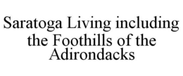 SARATOGA LIVING INCLUDING THE FOOTHILLS OF THE ADIRONDACKS trademark