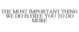 THE MOST IMPORTANT THING WE DO IS FREE YOU TO DO MORE trademark