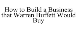 HOW TO BUILD A BUSINESS THAT WARREN BUFFETT WOULD BUY trademark