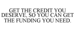 GET THE CREDIT YOU DESERVE, SO YOU CAN GET THE FUNDING YOU NEED. trademark