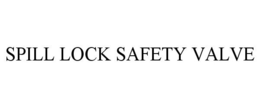 SPILL LOCK SAFETY VALVE trademark