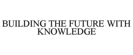BUILDING THE FUTURE WITH KNOWLEDGE trademark