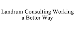 LANDRUM CONSULTING WORKING A BETTER WAY trademark