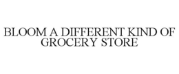 BLOOM A DIFFERENT KIND OF GROCERY STORE trademark