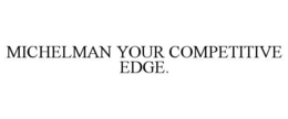 MICHELMAN YOUR COMPETITIVE EDGE. trademark