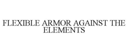 FLEXIBLE ARMOR AGAINST THE ELEMENTS trademark